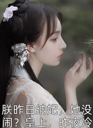 朕昨日纳妃，她没闹？皇上，昨夜冷宫着火，废后死了