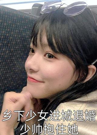 乡下少女进城退婚少帅抱住她