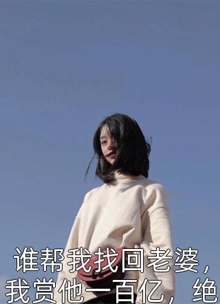 谁帮我找回老婆，我赏他一百亿，绝无二话