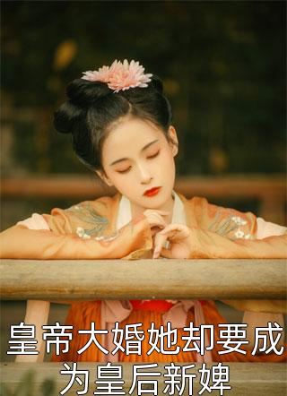 皇帝大婚她却要成为皇后新婢