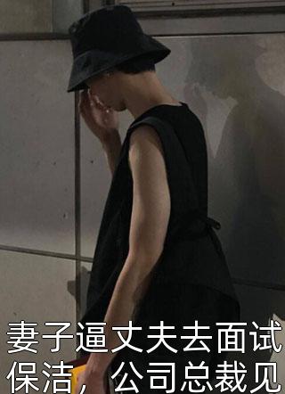 妻子逼丈夫去面试保洁，公司总裁见到他直接下跪