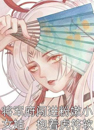 将军府闯进粉嫩小女娃，抱着虎符软糯道