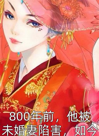 800年前，他被未婚妻陷害，如今重生，妻子已成昆仑女皇