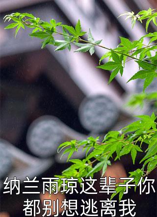 纳兰雨琼这辈子你都别想逃离我