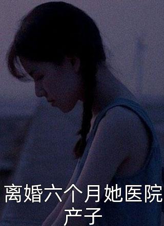 离婚六个月她医院产子