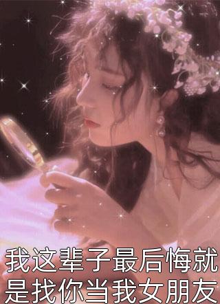 我这辈子最后悔就是找你当我女朋友萧子期用无比冰冷的声音说