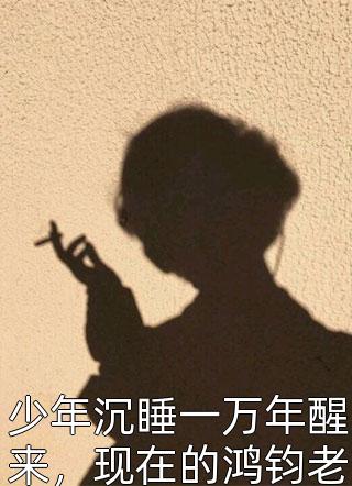 少年沉睡一万年醒来，现在的鸿钧老祖是他最差的弟子