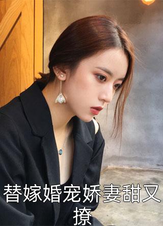 替嫁婚宠娇妻甜又撩