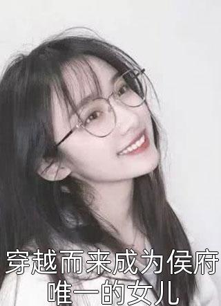 穿越而来成为侯府唯一的女儿