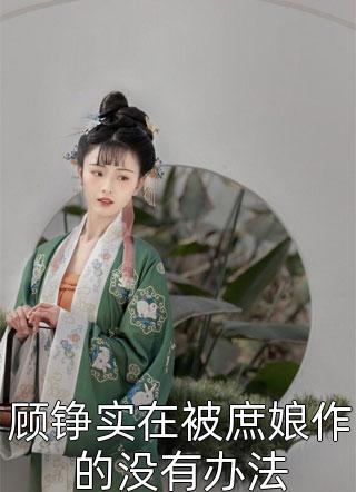 顾铮实在被庶娘作的没有办法