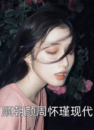 顾朝颜周怀瑾现代