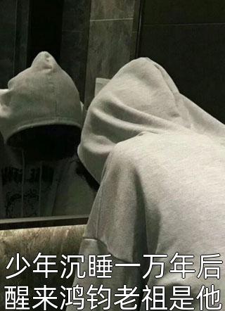 少年沉睡一万年后醒来鸿钧老祖是他最差的弟子