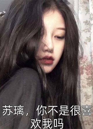 苏璃，你不是很喜欢我吗