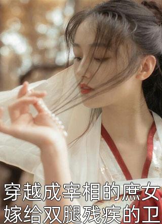 穿越成宰相的庶女嫁给双腿残疾的卫王爷