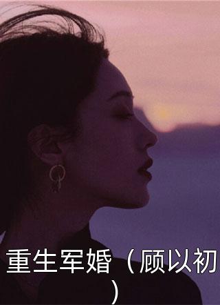 重生军婚（顾以初）