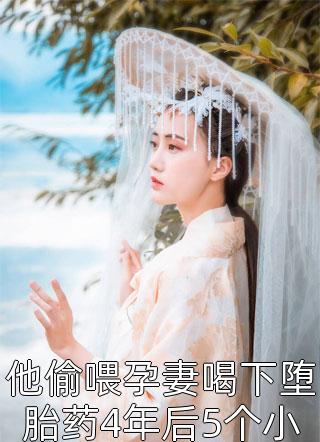 他偷喂孕妻喝下堕胎药4年后5个小祖宗把王府掀翻天