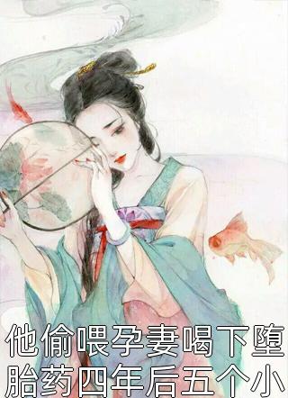 他偷喂孕妻喝下堕胎药四年后五个小祖宗闯入炸了王府