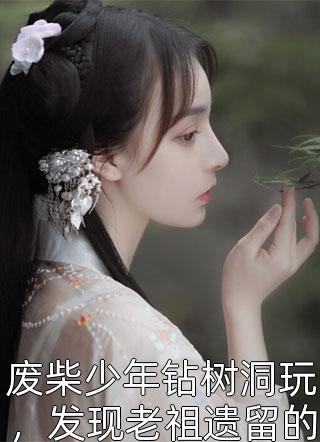 废柴少年钻树洞玩，发现老祖遗留的神功秘籍