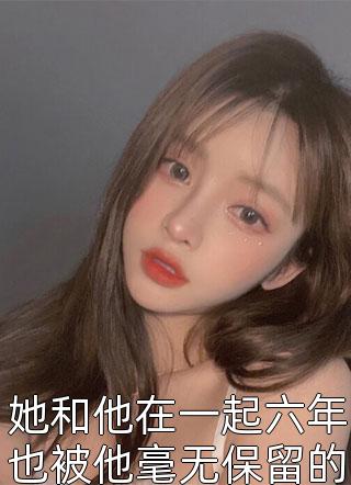 她和他在一起六年也被他毫无保留的爱了六年