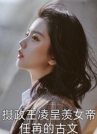 摄政王凌呈羡女帝任苒的古文