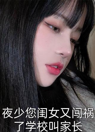 夜少您闺女又闯祸了学校叫家长