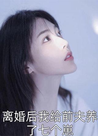 离婚后我给前夫养了七个崽