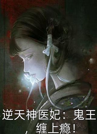 逆天神医妃：鬼王，缠上瘾！