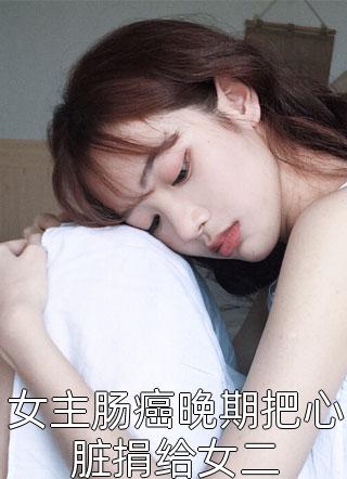 女主肠癌晚期把心脏捐给女二