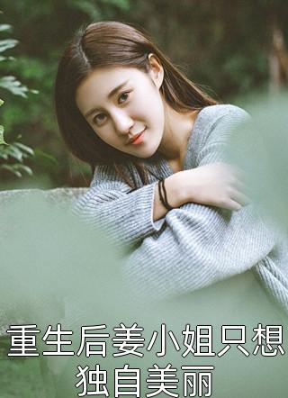 重生后姜小姐只想独自美丽