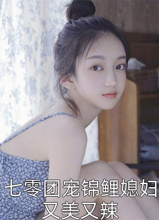 七零团宠锦鲤媳妇又美又辣