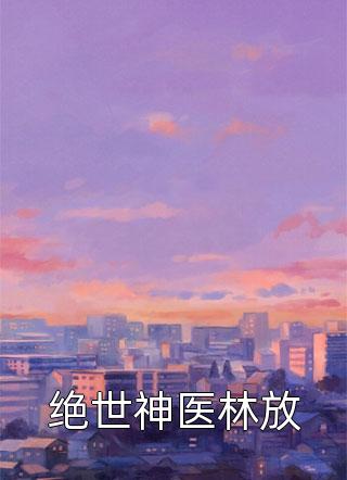 绝世神医林放