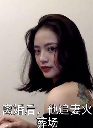 离婚后，他追妻火葬场