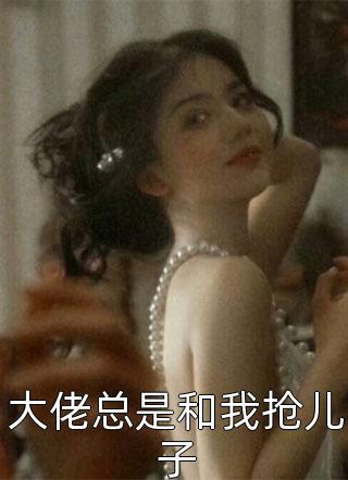 大佬总是和我抢儿子