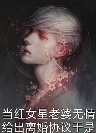 当红女星老婆无情给出离婚协议于是他当场进入娱乐圈