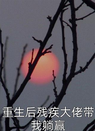 重生后残疾大佬带我躺赢