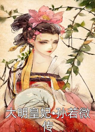 大明皇妃•孙若微传