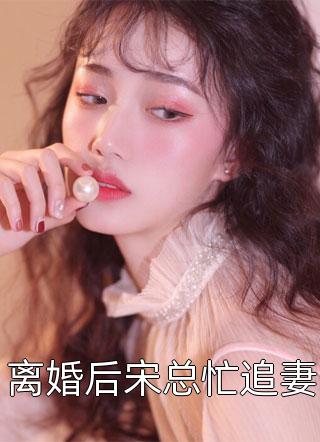 离婚后宋总忙追妻