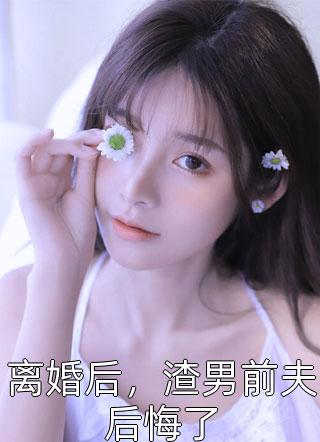 离婚后，渣男前夫后悔了