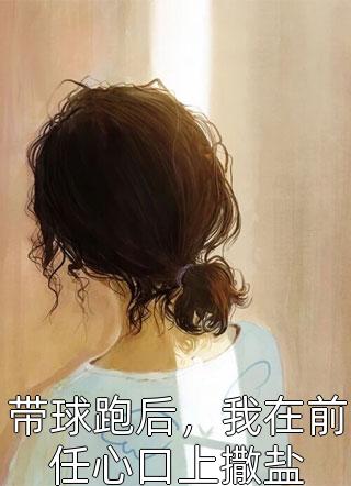 带球跑后，我在前任心口上撒盐