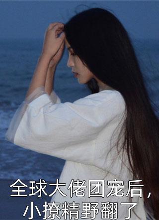 全球大佬团宠后，小撩精野翻了