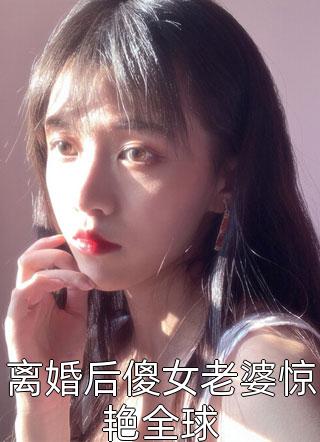 离婚后傻女老婆惊艳全球