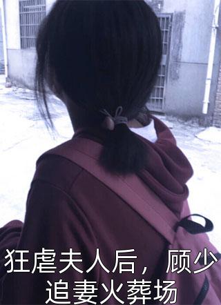 狂虐夫人后，顾少追妻火葬场