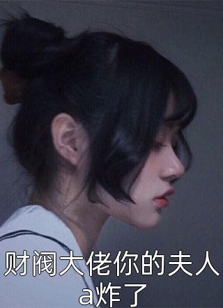 财阀大佬你的夫人a炸了