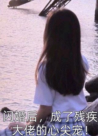 闪婚后，成了残疾大佬的心尖宠！