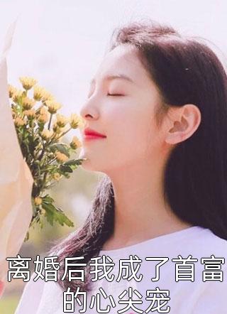 离婚后我成了首富的心尖宠