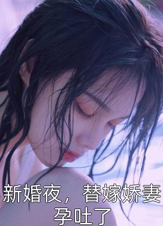 新婚夜，替嫁娇妻孕吐了