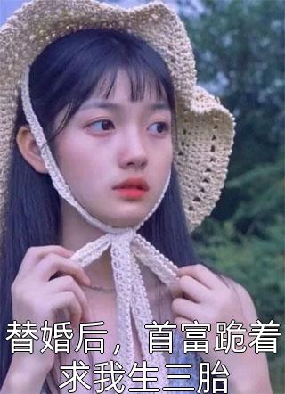 替婚后，首富跪着求我生三胎