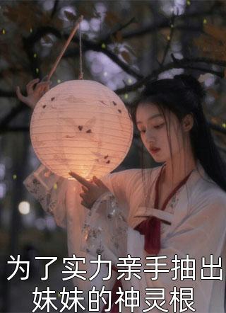 为了实力亲手抽出妹妹的神灵根