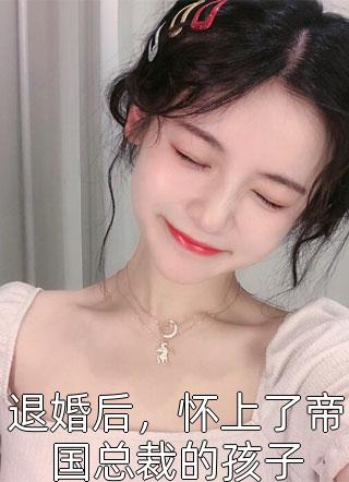 退婚后，怀上了帝国总裁的孩子