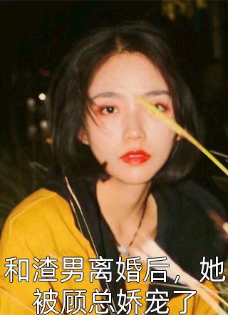 和渣男离婚后，她被顾总娇宠了